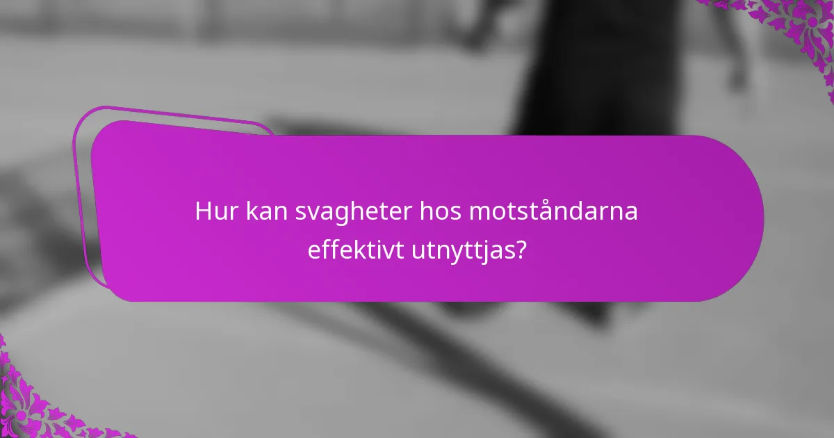 Hur kan svagheter hos motståndarna effektivt utnyttjas?