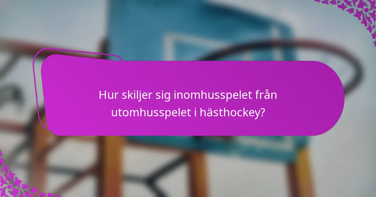 Hur skiljer sig inomhusspelet från utomhusspelet i hästhockey?