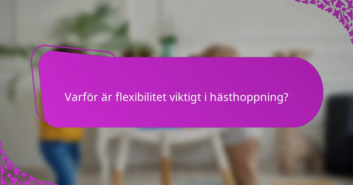 Varför är flexibilitet viktigt i hästhoppning?