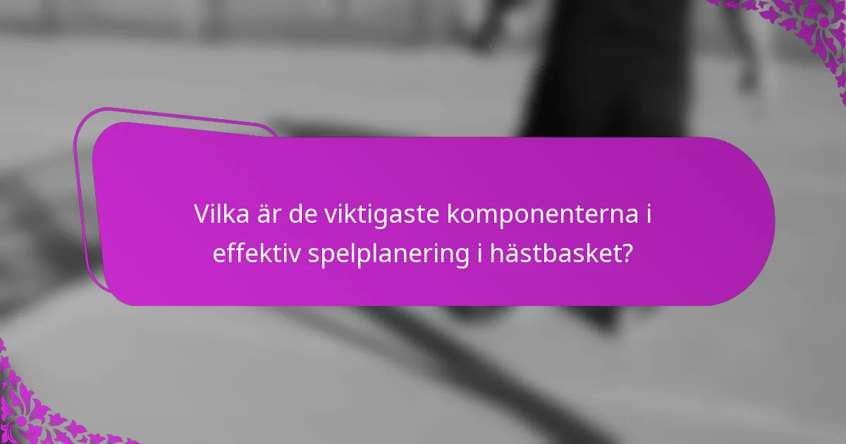 Vilka är de viktigaste komponenterna i effektiv spelplanering i hästbasket?