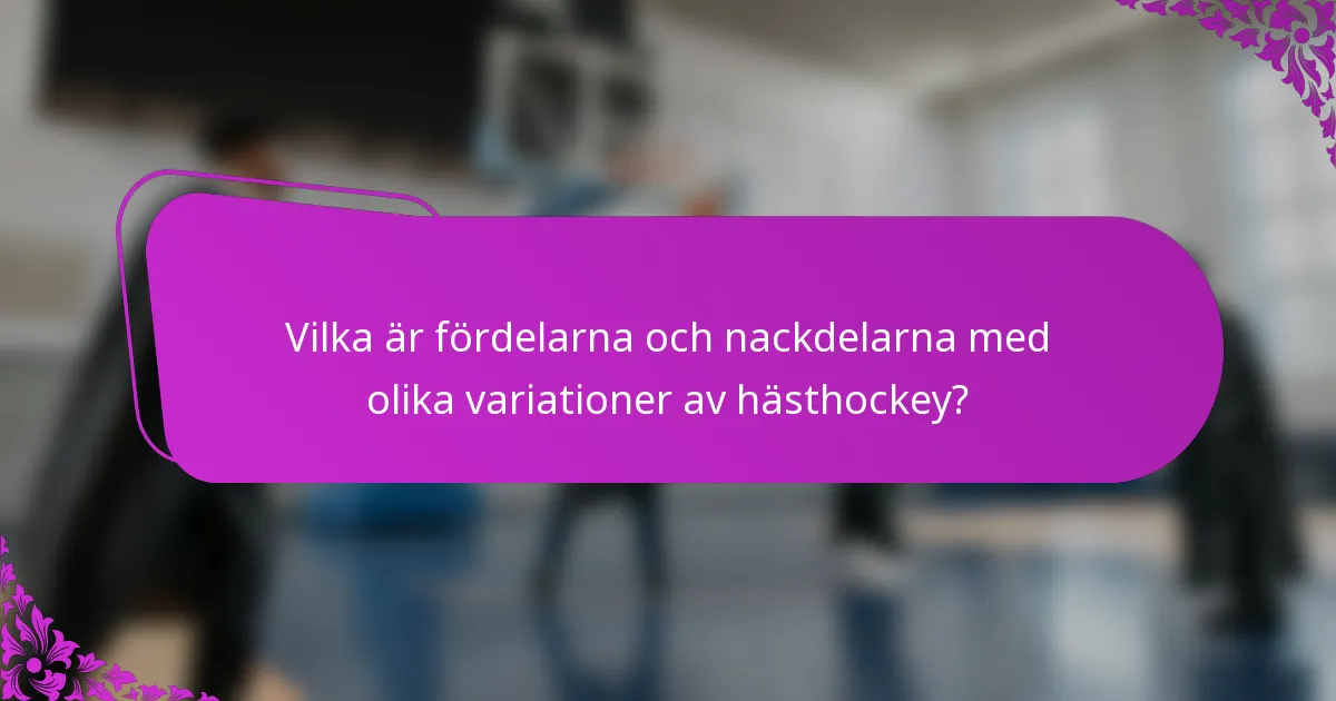 Vilka är fördelarna och nackdelarna med olika variationer av hästhockey?