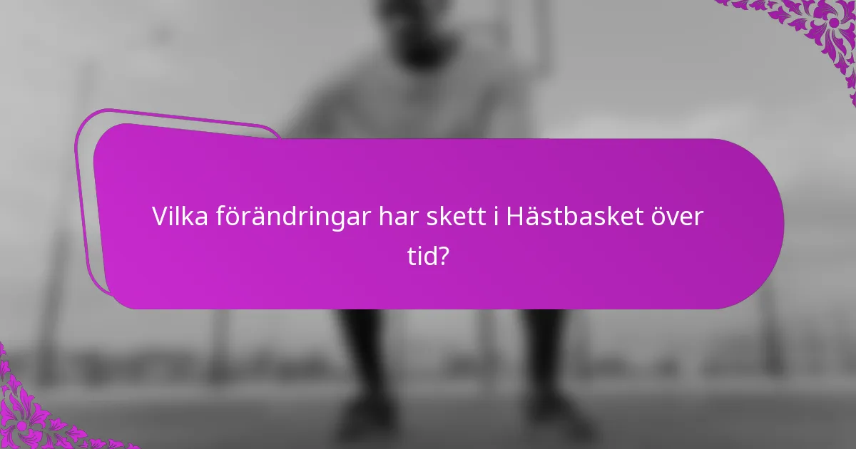 Vilka förändringar har skett i Hästbasket över tid?