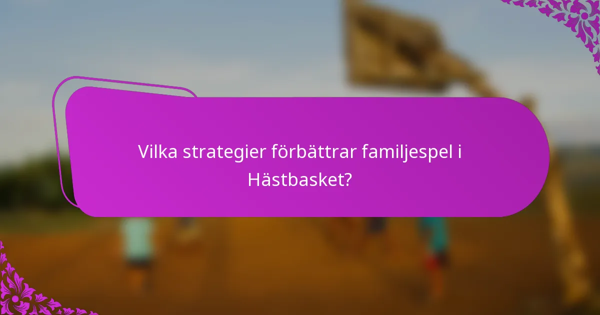Vilka strategier förbättrar familjespel i Hästbasket?